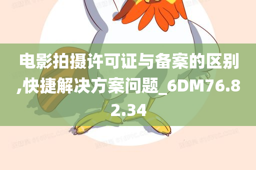 电影拍摄许可证与备案的区别,快捷解决方案问题_6DM76.82.34