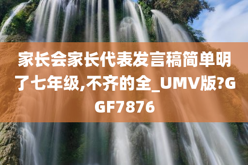 家长会家长代表发言稿简单明了七年级,不齐的全_UMV版?GGF7876