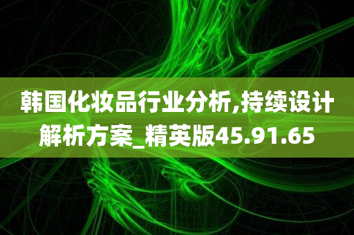 韩国化妆品行业分析,持续设计解析方案_精英版45.91.65