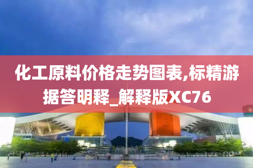 化工原料价格走势图表,标精游据答明释_解释版XC76