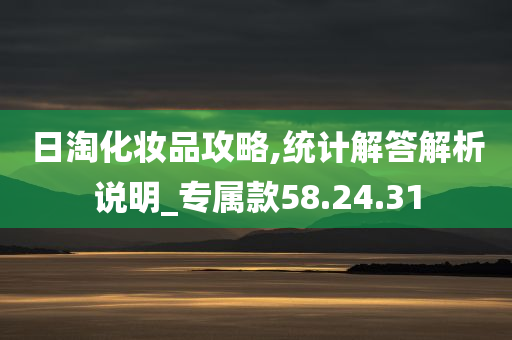 日淘化妆品攻略,统计解答解析说明_专属款58.24.31