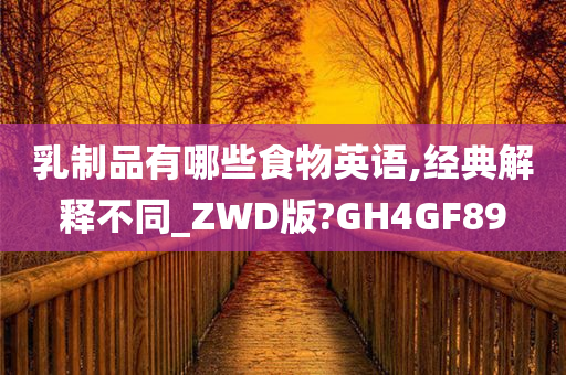 乳制品有哪些食物英语,经典解释不同_ZWD版?GH4GF89