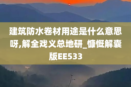 建筑防水卷材用途是什么意思呀,解全戏义总地研_慷慨解囊版EE533