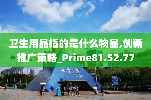 卫生用品指的是什么物品,创新推广策略_Prime81.52.77