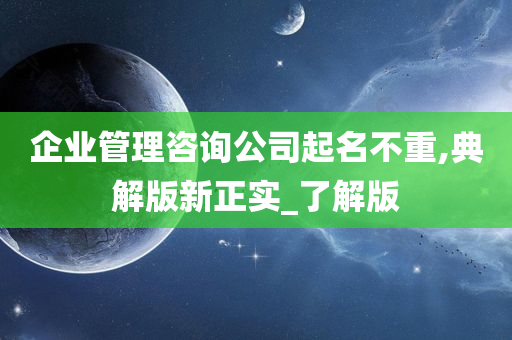 企业管理咨询公司起名不重,典解版新正实_了解版