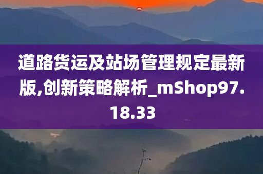 道路货运及站场管理规定最新版,创新策略解析_mShop97.18.33