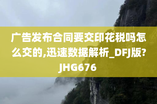 广告发布合同要交印花税吗怎么交的,迅速数据解析_DFJ版?JHG676