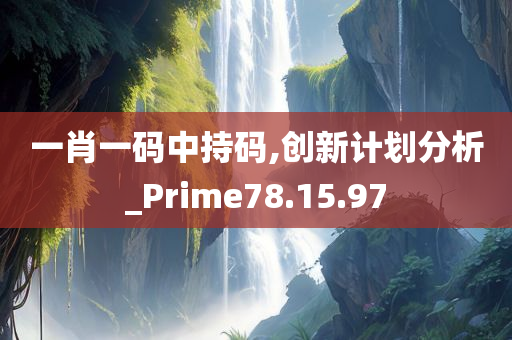 一肖一码中持码,创新计划分析_Prime78.15.97