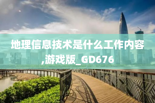 地理信息技术是什么工作内容,游戏版_GD676