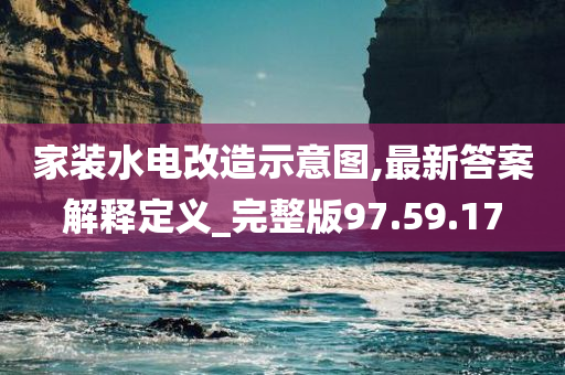 家装水电改造示意图,最新答案解释定义_完整版97.59.17