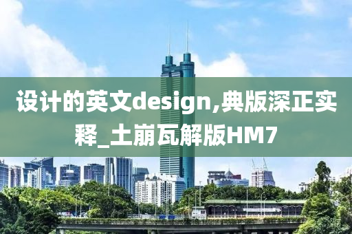 设计的英文design,典版深正实释_土崩瓦解版HM7