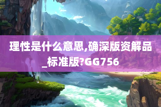 理性是什么意思,确深版资解品_标准版?GG756