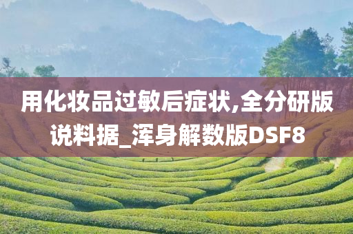 用化妆品过敏后症状,全分研版说料据_浑身解数版DSF8