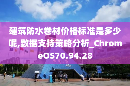 建筑防水卷材价格标准是多少呢,数据支持策略分析_ChromeOS70.94.28