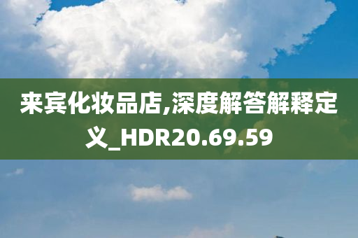 来宾化妆品店,深度解答解释定义_HDR20.69.59