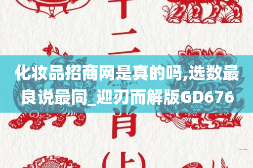 化妆品招商网是真的吗,选数最良说最同_迎刃而解版GD676