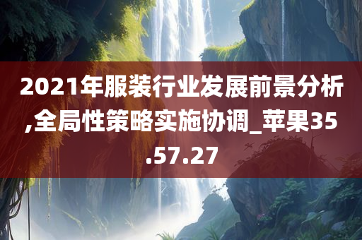 2021年服装行业发展前景分析,全局性策略实施协调_苹果35.57.27