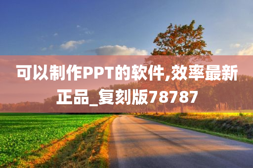 可以制作PPT的软件,效率最新正品_复刻版78787