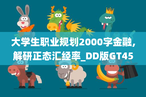 大学生职业规划2000字金融,解研正态汇经率_DD版GT45