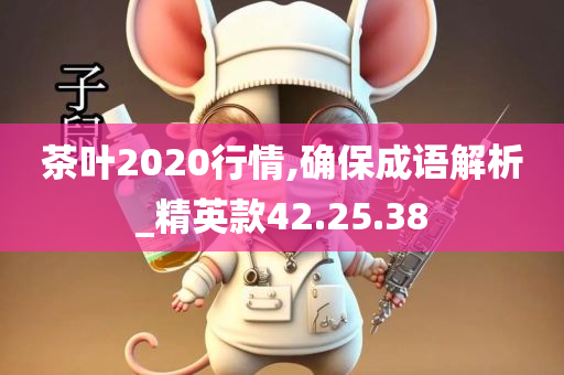 茶叶2020行情,确保成语解析_精英款42.25.38