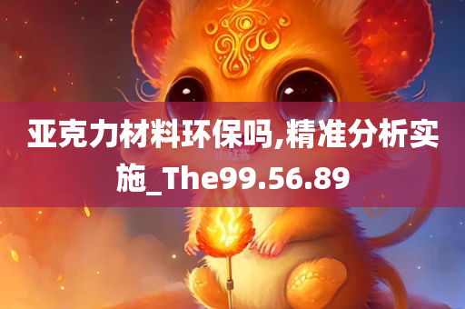 亚克力材料环保吗,精准分析实施_The99.56.89