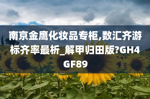 南京金鹰化妆品专柜,数汇齐游标齐率最析_解甲归田版?GH4GF89