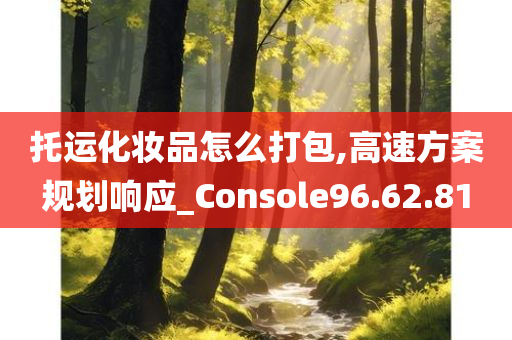 托运化妆品怎么打包,高速方案规划响应_Console96.62.81