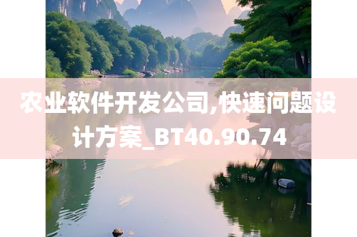 农业软件开发公司,快速问题设计方案_BT40.90.74