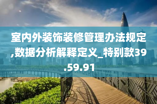 室内外装饰装修管理办法规定,数据分析解释定义_特别款39.59.91