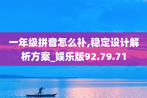 一年级拼音怎么补,稳定设计解析方案_娱乐版92.79.71