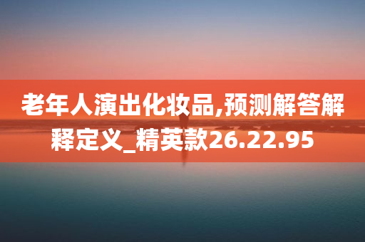 老年人演出化妆品,预测解答解释定义_精英款26.22.95