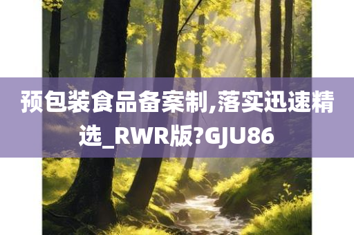 预包装食品备案制,落实迅速精选_RWR版?GJU86