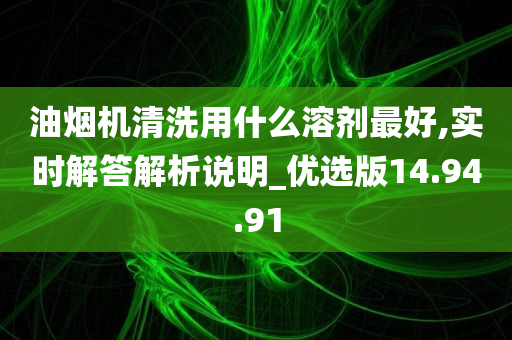 油烟机清洗用什么溶剂最好,实时解答解析说明_优选版14.94.91