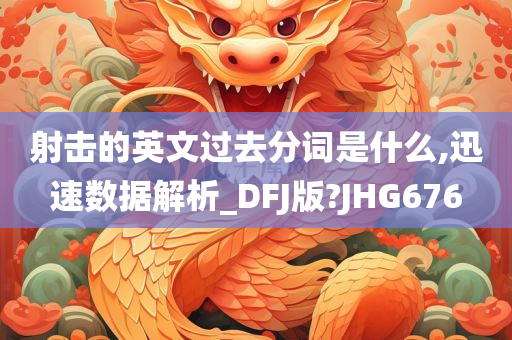 射击的英文过去分词是什么,迅速数据解析_DFJ版?JHG676