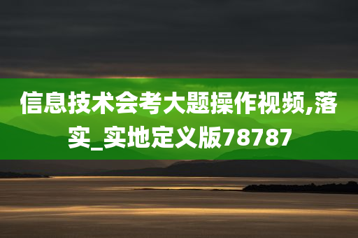 信息技术会考大题操作视频,落实_实地定义版78787