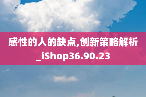 感性的人的缺点,创新策略解析_iShop36.90.23