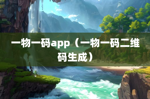 一物一码app（一物一码二维码生成）