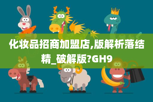 化妆品招商加盟店,版解析落结精_破解版?GH9