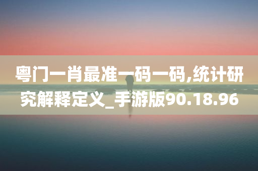 粤门一肖最准一码一码,统计研究解释定义_手游版90.18.96