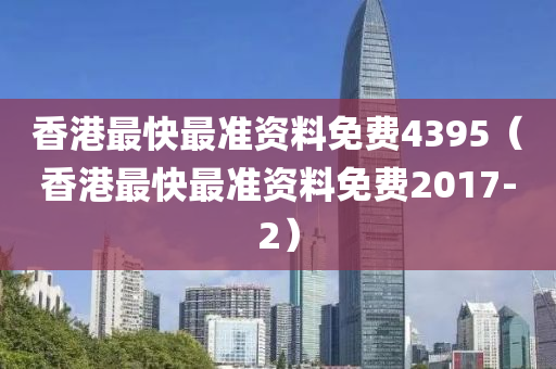 香港最快最准资料免费4395（香港最快最准资料免费2017-2）