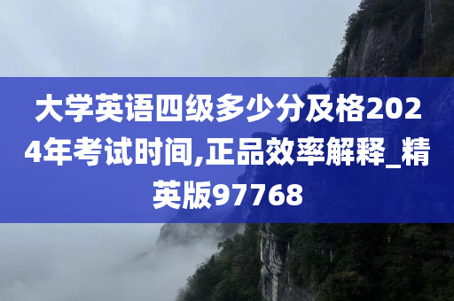 大学英语四级多少分及格2024年考试时间,正品效率解释_精英版97768