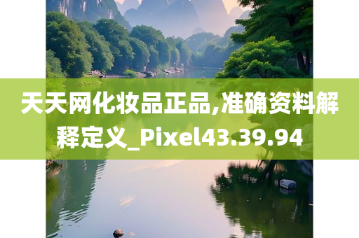 天天网化妆品正品,准确资料解释定义_Pixel43.39.94