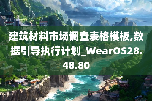 建筑材料市场调查表格模板,数据引导执行计划_WearOS28.48.80