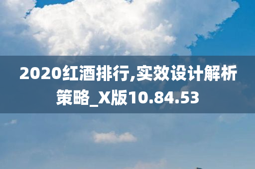 2020红酒排行,实效设计解析策略_X版10.84.53