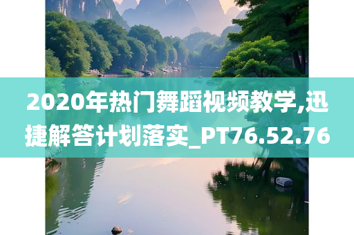 2020年热门舞蹈视频教学,迅捷解答计划落实_PT76.52.76