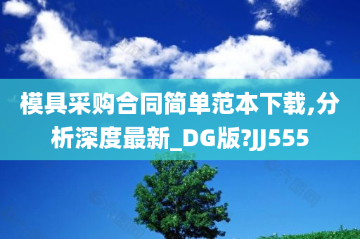 模具采购合同简单范本下载,分析深度最新_DG版?JJ555