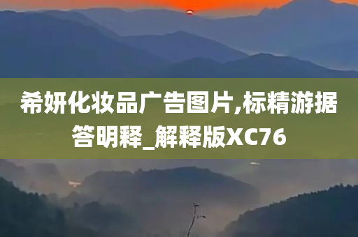 希妍化妆品广告图片,标精游据答明释_解释版XC76