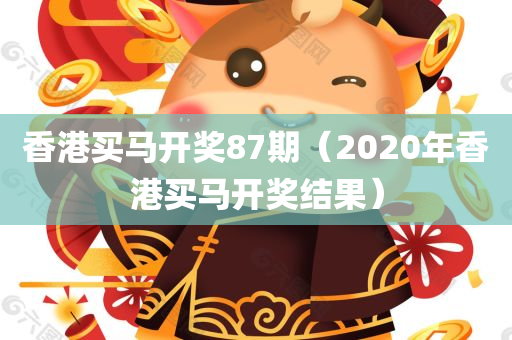 香港买马开奖87期（2020年香港买马开奖结果）