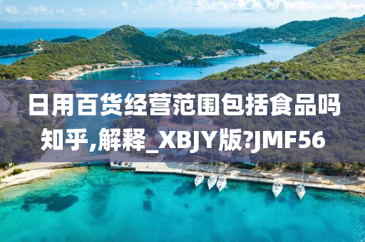 日用百货经营范围包括食品吗知乎,解释_XBJY版?JMF56