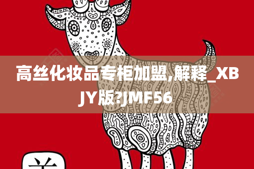 高丝化妆品专柜加盟,解释_XBJY版?JMF56